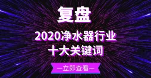 復(fù)盤 | 十大關(guān)鍵詞帶你回顧2020年的凈水器行業(yè)