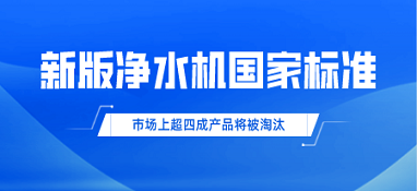 新版凈水機國家標(biāo)準(zhǔn)發(fā)布！市場上超四成產(chǎn)品將被淘汰