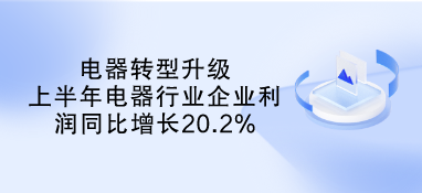 電器轉(zhuǎn)型升級 上半年電器行業(yè)企業(yè)利潤同比增長20.2%